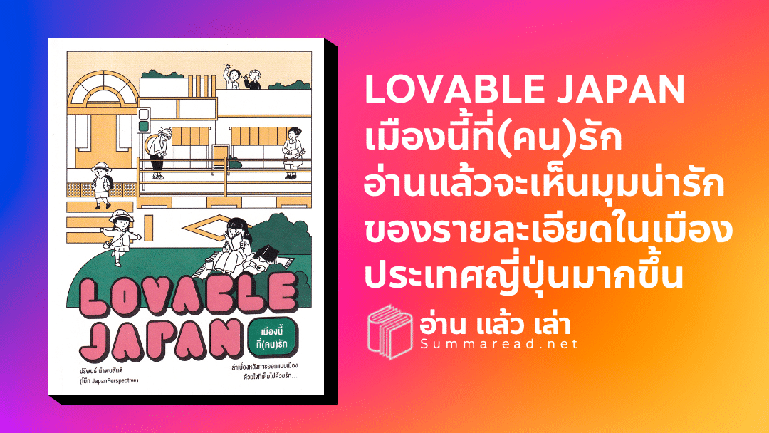 สรุปหนังสือ Lovable Japan เมืองนี้ที่(คน)รัก เล่าเบื้องหลังการออกแบบเมืองด้วยใจที่เต็มไปด้วยรัก ปริพนธ์ นำพบสันติ โบ๊ท JapanPerspective เขียน